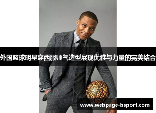 外国篮球明星穿西服帅气造型展现优雅与力量的完美结合