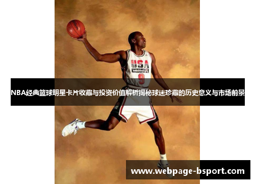 NBA经典篮球明星卡片收藏与投资价值解析揭秘球迷珍藏的历史意义与市场前景