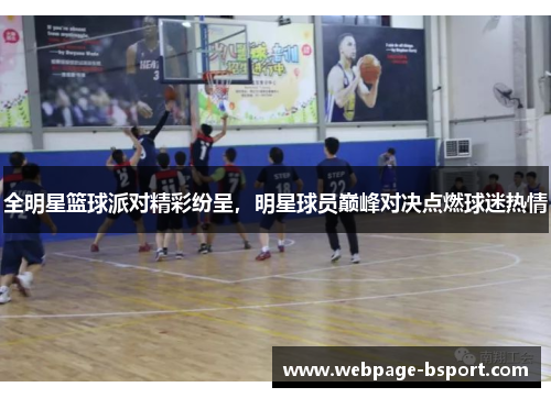 全明星篮球派对精彩纷呈，明星球员巅峰对决点燃球迷热情