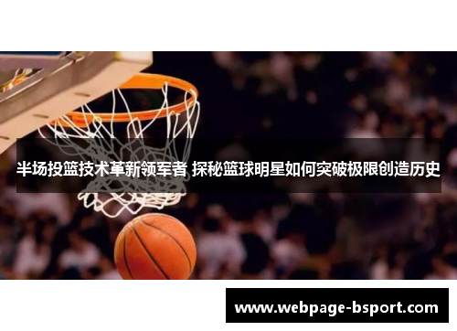 半场投篮技术革新领军者 探秘篮球明星如何突破极限创造历史