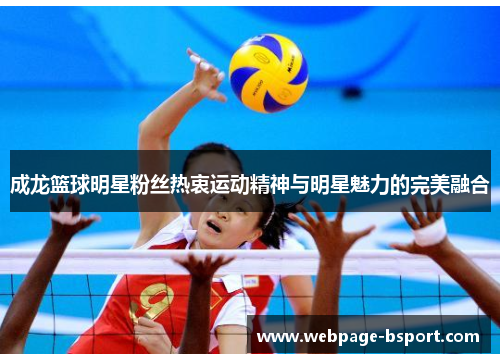 成龙篮球明星粉丝热衷运动精神与明星魅力的完美融合