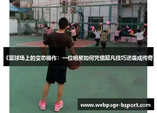 《篮球场上的变态操作：一位明星如何凭借超凡技巧逆袭成传奇》