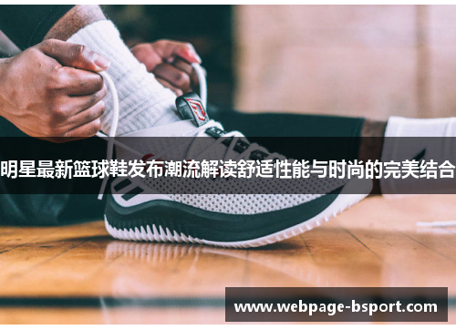 明星最新篮球鞋发布潮流解读舒适性能与时尚的完美结合