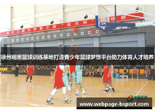 徐州明星篮球训练基地打造青少年篮球梦想平台助力体育人才培养