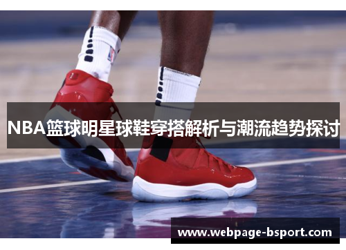 NBA篮球明星球鞋穿搭解析与潮流趋势探讨