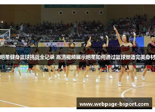 明星健身篮球挑战全记录 高清视频展示明星如何通过篮球塑造完美身材