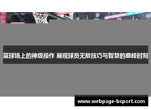 篮球场上的神级操作 展现球员无敌技巧与智慧的巅峰时刻