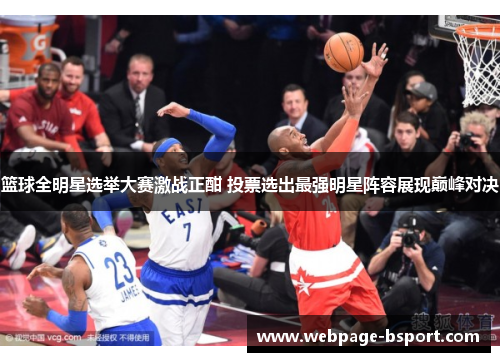 篮球全明星选举大赛激战正酣 投票选出最强明星阵容展现巅峰对决