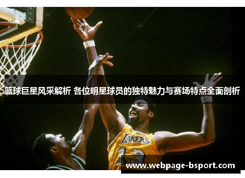 篮球巨星风采解析 各位明星球员的独特魅力与赛场特点全面剖析