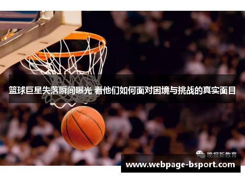篮球巨星失落瞬间曝光 看他们如何面对困境与挑战的真实面目