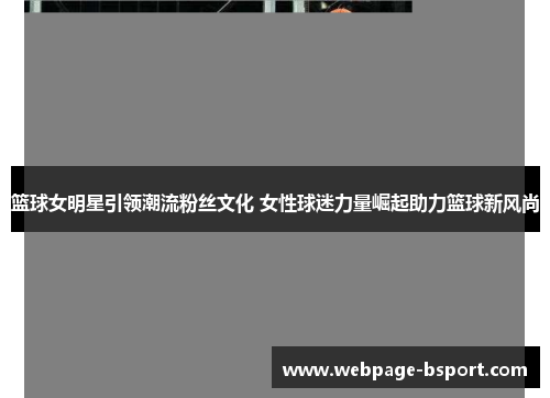 篮球女明星引领潮流粉丝文化 女性球迷力量崛起助力篮球新风尚