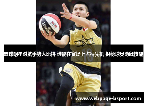 篮球明星对抗手势大比拼 谁能在赛场上占得先机 揭秘球员隐藏技能