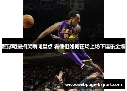 篮球明星搞笑瞬间盘点 看他们如何在场上场下逗乐全场