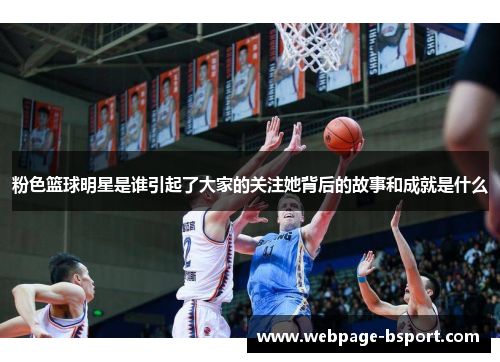 粉色篮球明星是谁引起了大家的关注她背后的故事和成就是什么