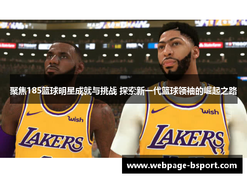 聚焦185篮球明星成就与挑战 探索新一代篮球领袖的崛起之路