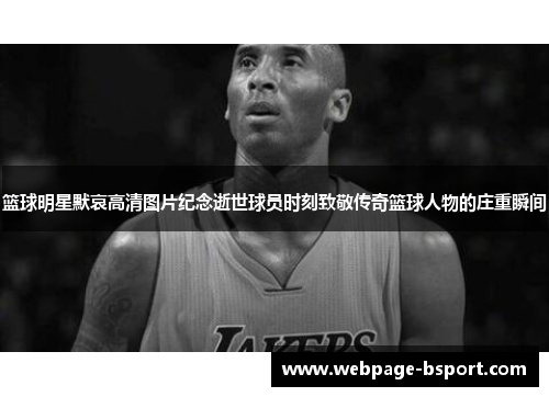 篮球明星默哀高清图片纪念逝世球员时刻致敬传奇篮球人物的庄重瞬间