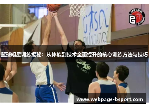 篮球明星训练揭秘：从体能到技术全面提升的核心训练方法与技巧