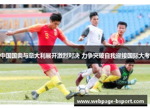 中国国奥与意大利展开激烈对决 力争突破自我迎接国际大考
