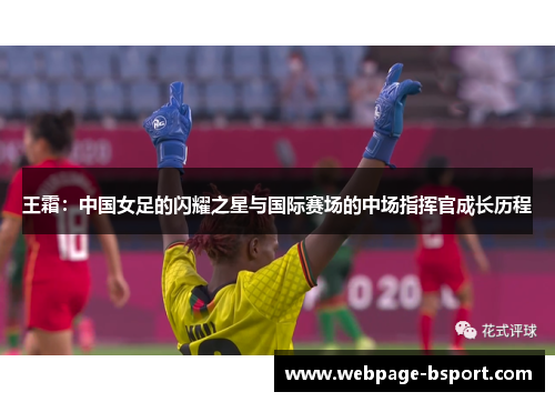 王霜：中国女足的闪耀之星与国际赛场的中场指挥官成长历程