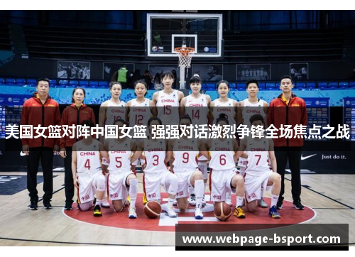 美国女篮对阵中国女篮 强强对话激烈争锋全场焦点之战