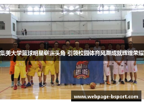 集美大学篮球明星崭露头角 引领校园体育风潮成就辉煌荣耀