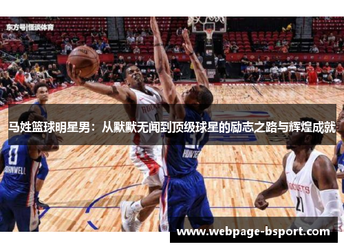 马姓篮球明星男：从默默无闻到顶级球星的励志之路与辉煌成就