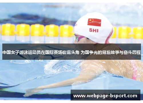 中国女子游泳运动员在国际赛场崭露头角 为国争光的背后故事与奋斗历程