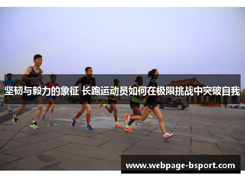 坚韧与毅力的象征 长跑运动员如何在极限挑战中突破自我