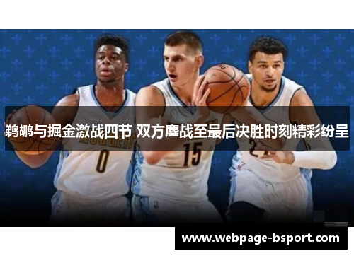 鹈鹕与掘金激战四节 双方鏖战至最后决胜时刻精彩纷呈
